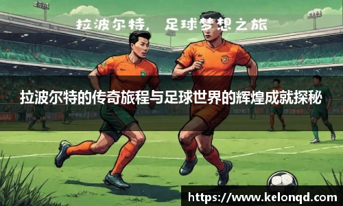 拉波尔特的传奇旅程与足球世界的辉煌成就探秘
