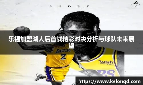 乐福加盟湖人后首战精彩对决分析与球队未来展望