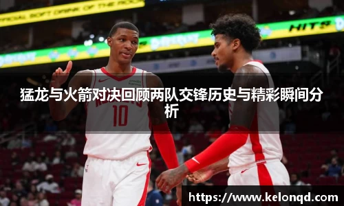 猛龙与火箭对决回顾两队交锋历史与精彩瞬间分析