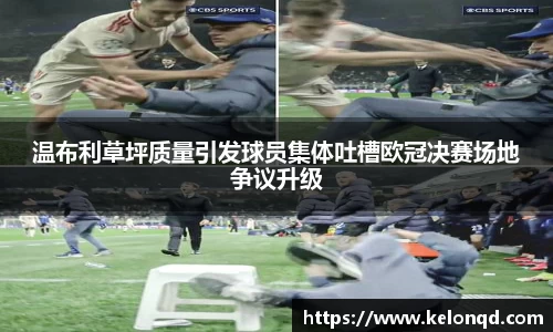 温布利草坪质量引发球员集体吐槽欧冠决赛场地争议升级