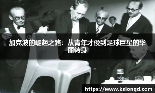 加克波的崛起之路：从青年才俊到足球巨星的华丽转身